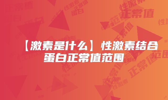 【激素是什么】性激素结合蛋白正常值范围