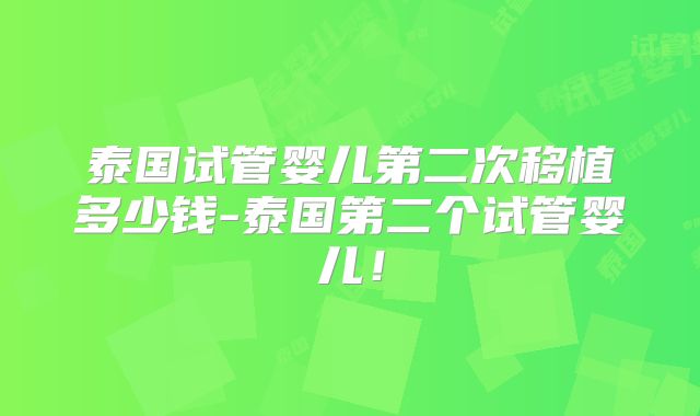 泰国试管婴儿第二次移植多少钱-泰国第二个试管婴儿!