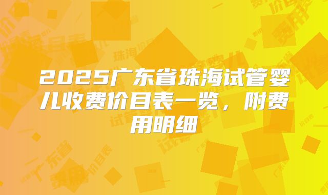 2025广东省珠海试管婴儿收费价目表一览,附费用明细