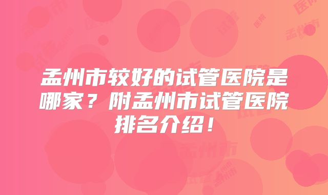 孟州市较好的试管医院是哪家?附孟州市试管医院排名介绍!