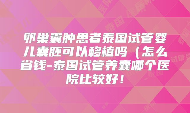 卵巢囊肿患者泰国试管婴儿囊胚可以移植吗（怎么省钱-泰国试管养囊哪个医院比较好！