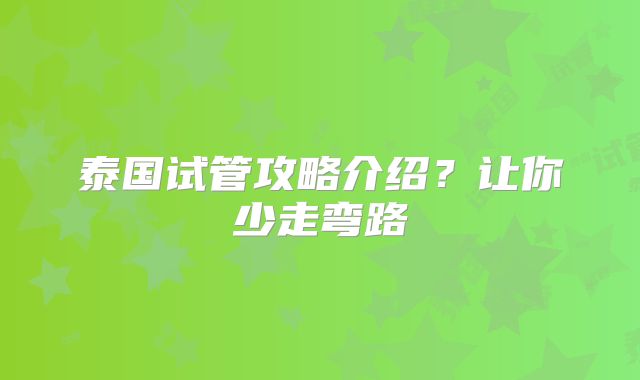 泰国试管攻略介绍?让你少走弯路