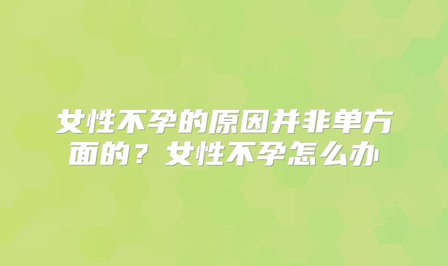女性不孕的原因并非单方面的？女性不孕怎么办