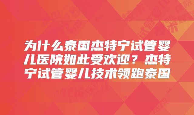 为什么泰国杰特宁试管婴儿医院如此受欢迎?杰特宁试管婴儿技术领跑泰国