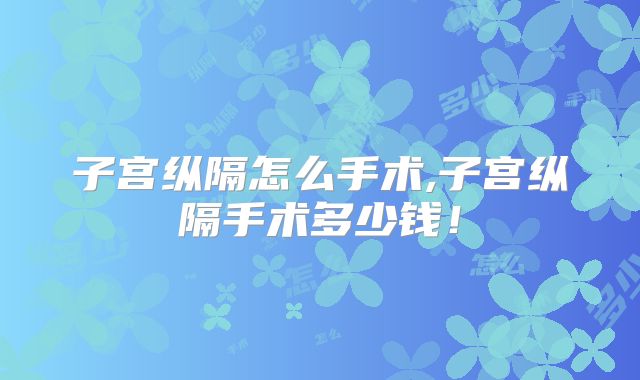 子宫纵隔怎么手术,子宫纵隔手术多少钱!