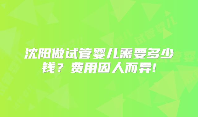 沈阳做试管婴儿需要多少钱？费用因人而异!