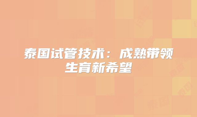 泰国试管技术：成熟带领生育新希望