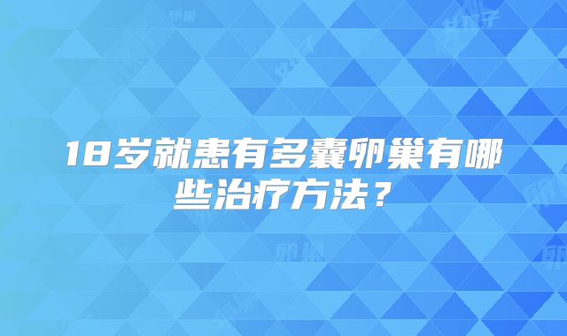 18岁就患有多囊卵巢有哪些治疗方法？
