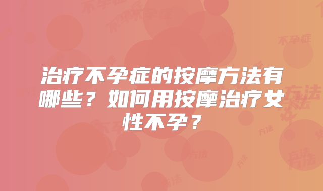 治疗不孕症的按摩方法有哪些？如何用按摩治疗女性不孕？
