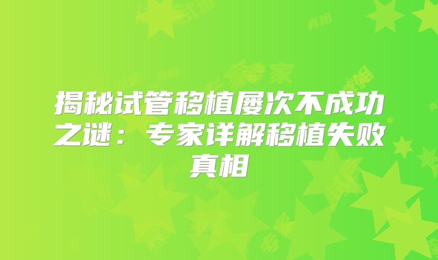揭秘试管移植屡次不成功之谜：专家详解移植失败真相