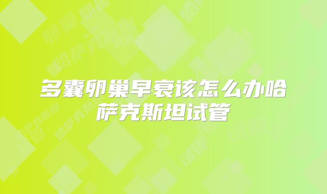 多囊卵巢早衰该怎么办哈萨克斯坦试管