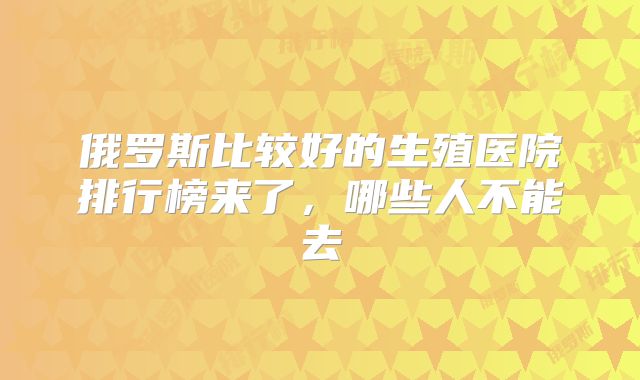 俄罗斯比较好的生殖医院排行榜来了，哪些人不能去