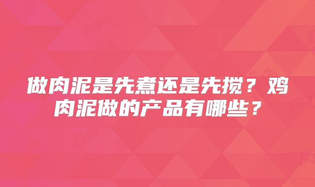 做肉泥是先煮还是先搅?鸡肉泥做的产品有哪些?