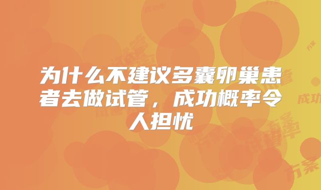 为什么不建议多囊卵巢患者去做试管,成功概率令人担忧