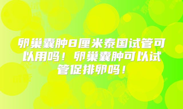 卵巢囊肿8厘米泰国试管可以用吗！卵巢囊肿可以试管促排卵吗！