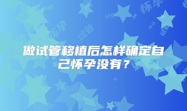 做试管移植后怎样确定自己怀孕没有？
