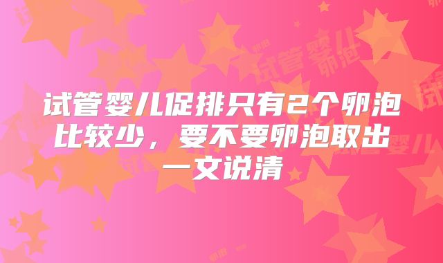 试管婴儿促排只有2个卵泡比较少，要不要卵泡取出一文说清