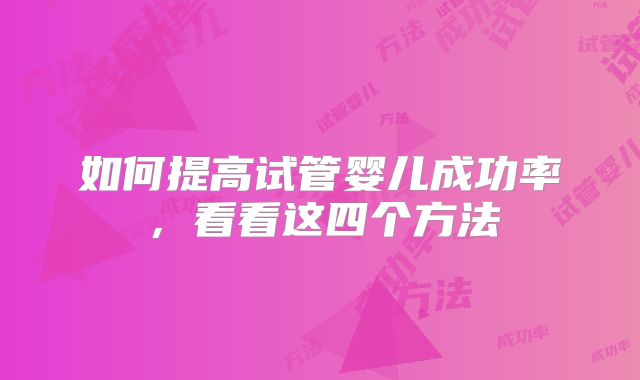如何提高试管婴儿成功率，看看这四个方法