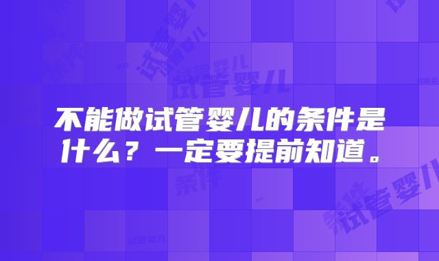 不能做试管婴儿的条件是什么？一定要提前知道。