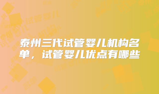 泰州三代试管婴儿机构名单，试管婴儿优点有哪些