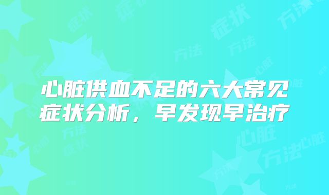 心脏供血不足的六大常见症状分析，早发现早治疗