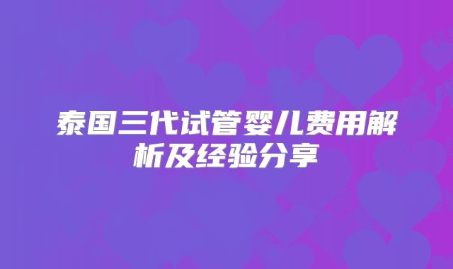 泰国三代试管婴儿费用解析及经验分享