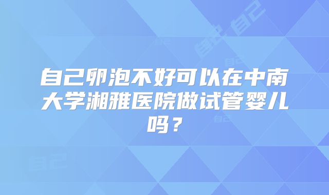 自己卵泡不好可以在中南大学湘雅医院做试管婴儿吗？