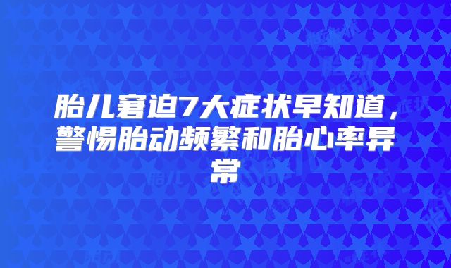 胎儿窘迫7大症状早知道,警惕胎动频繁和胎心率异常