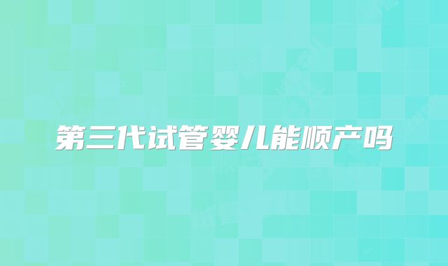 第三代试管婴儿能顺产吗