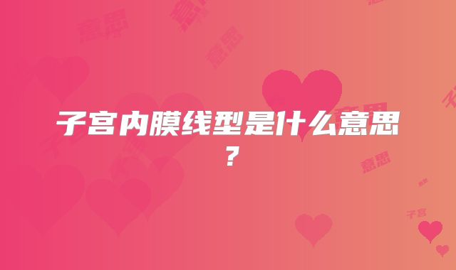 子宫内膜线型是什么意思?