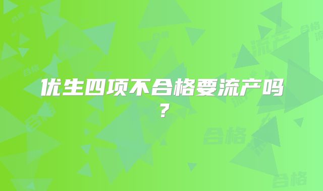 优生四项不合格要流产吗?