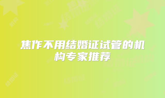 焦作不用结婚证试管的机构专家推荐
