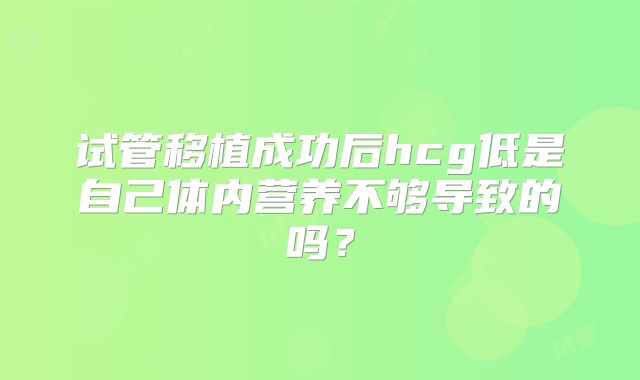 试管移植成功后hcg低是自己体内营养不够导致的吗?