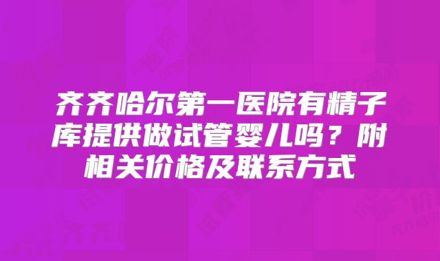 齐齐哈尔第一医院有精子库提供做试管婴儿吗？附相关价格及联系方式