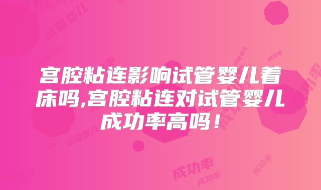 宫腔粘连影响试管婴儿着床吗,宫腔粘连对试管婴儿成功率高吗!