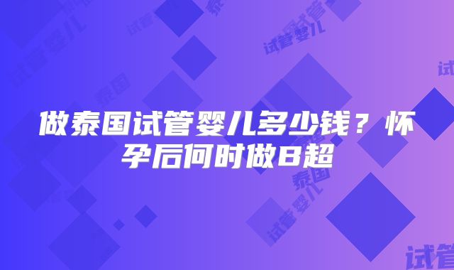 做泰国试管婴儿多少钱？怀孕后何时做B超