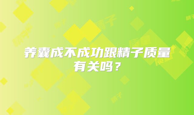 养囊成不成功跟精子质量有关吗？