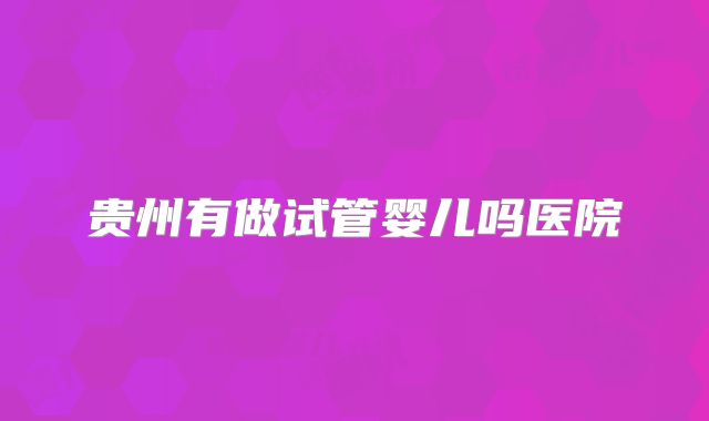 贵州有做试管婴儿吗医院
