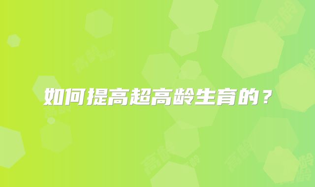 如何提高超高龄生育的？