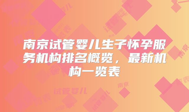 南京试管婴儿生子怀孕服务机构排名概览,最新机构一览表