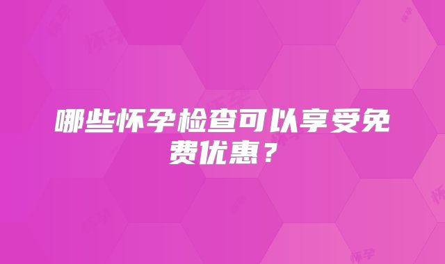 哪些怀孕检查可以享受免费优惠?