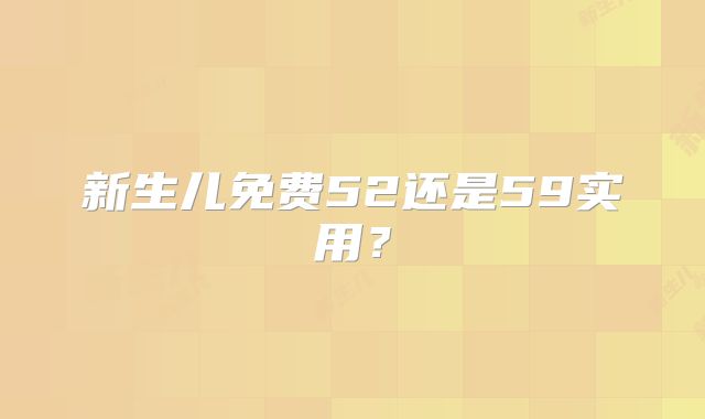 新生儿免费52还是59实用?
