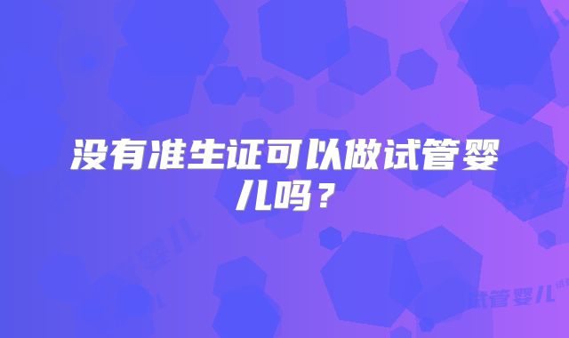 没有准生证可以做试管婴儿吗？