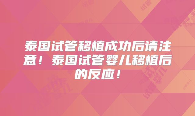 泰国试管移植成功后请注意!泰国试管婴儿移植后的反应!
