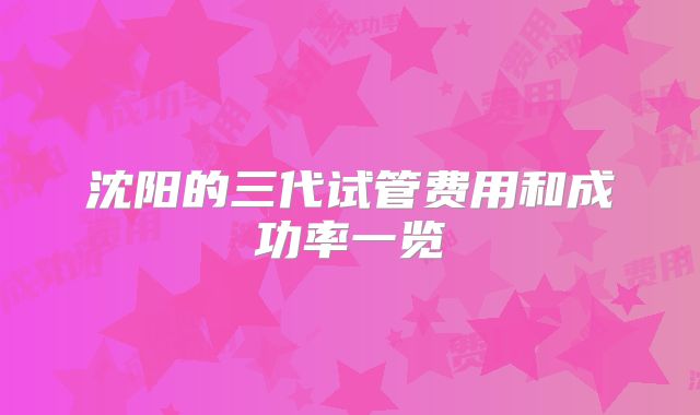 沈阳的三代试管费用和成功率一览