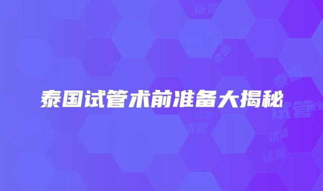 泰国试管术前准备大揭秘
