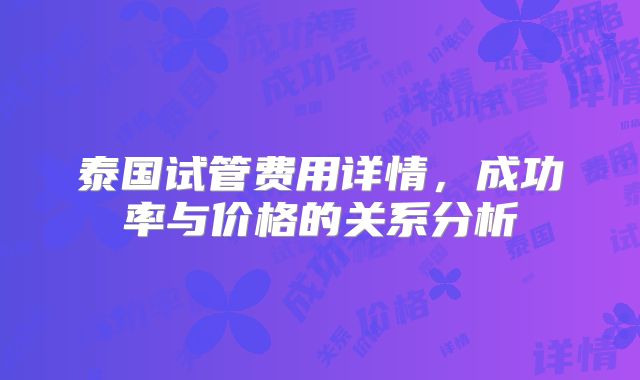 泰国试管费用详情，成功率与价格的关系分析