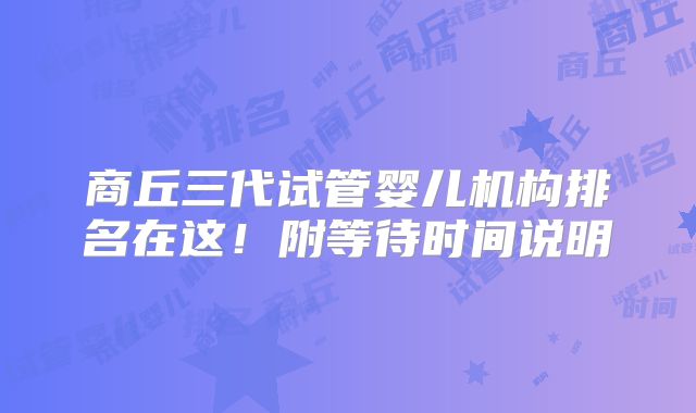商丘三代试管婴儿机构排名在这!附等待时间说明