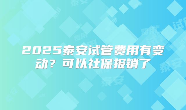 2025泰安试管费用有变动？可以社保报销了