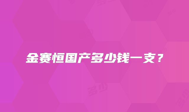 金赛恒国产多少钱一支?